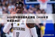2026世预赛中国男足赛程（2026年世预赛亚洲区）